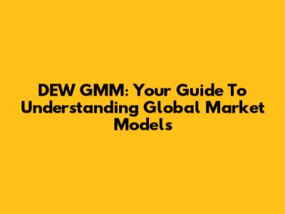 DEW GMM: Your Guide To Understanding Global Market Models