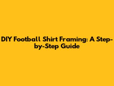 DIY Football Shirt Framing: A Step-by-Step Guide