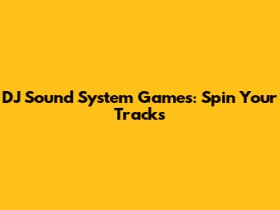 DJ Sound System Games: Spin Your Tracks