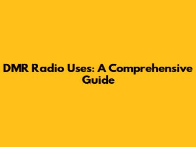 DMR Radio Uses: A Comprehensive Guide