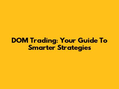 DOM Trading: Your Guide To Smarter Strategies