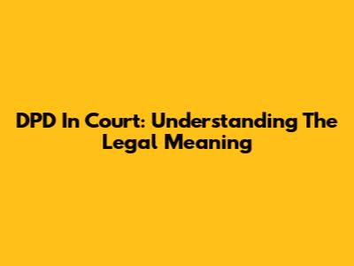 DPD In Court: Understanding The Legal Meaning