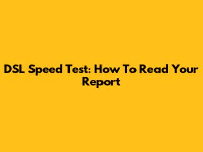 DSL Speed Test: How To Read Your Report