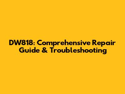 DW818: Comprehensive Repair Guide & Troubleshooting