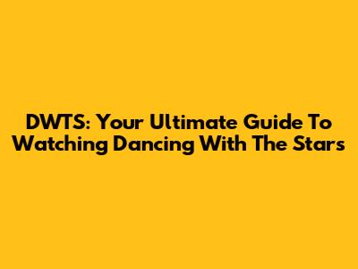 DWTS: Your Ultimate Guide To Watching Dancing With The Stars