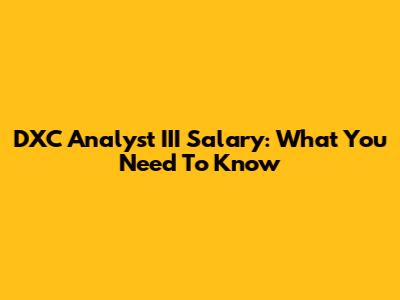 DXC Analyst III Salary: What You Need To Know