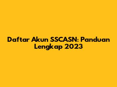 Daftar Akun SSCASN: Panduan Lengkap 2023
