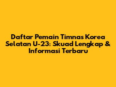 Daftar Pemain Timnas Korea Selatan U-23: Skuad Lengkap & Informasi Terbaru