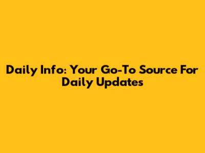 Daily Info: Your Go-To Source For Daily Updates