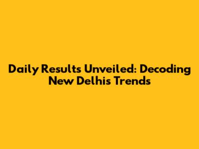 Daily Results Unveiled: Decoding New Delhi's Trends
