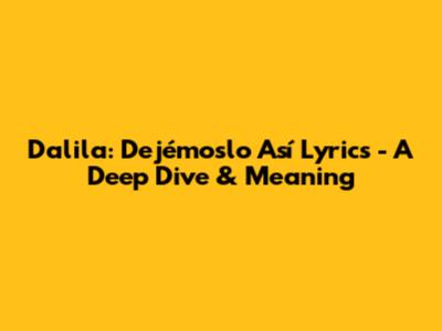 Dalila: Dejémoslo Así Lyrics - A Deep Dive & Meaning