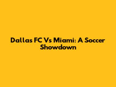 Dallas FC Vs Miami: A Soccer Showdown
