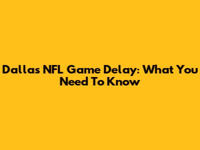 Dallas NFL Game Delay: What You Need To Know