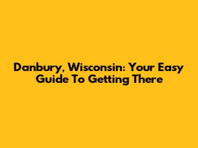 Danbury, Wisconsin: Your Easy Guide To Getting There