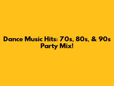 Dance Music Hits: 70s, 80s, & 90s Party Mix!