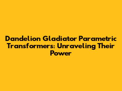 Dandelion Gladiator Parametric Transformers: Unraveling Their Power