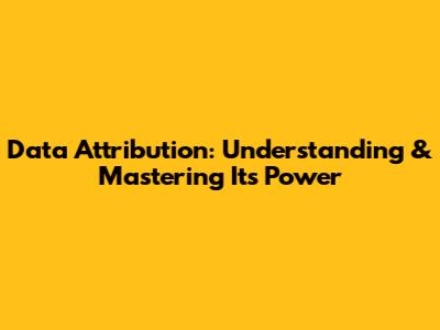 Data Attribution: Understanding & Mastering Its Power