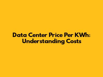 Data Center Price Per KWh: Understanding Costs