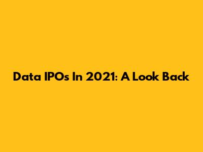 Data IPOs In 2021: A Look Back