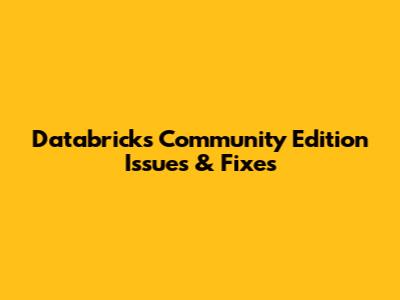 Databricks Community Edition Issues & Fixes