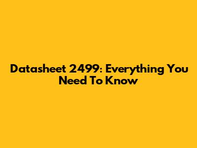 Datasheet 2499: Everything You Need To Know
