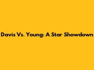 Davis Vs. Young: A Star Showdown