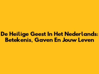 De Heilige Geest In Het Nederlands: Betekenis, Gaven En Jouw Leven
