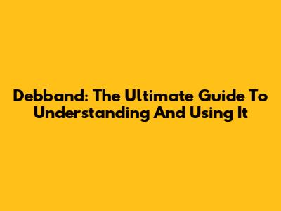 Debband: The Ultimate Guide To Understanding And Using It