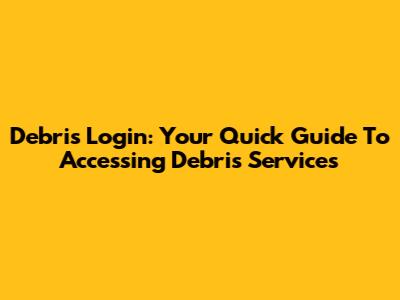 Debris Login: Your Quick Guide To Accessing Debris Services