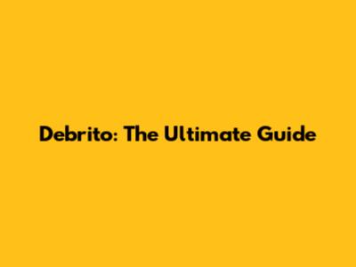 Debrito: The Ultimate Guide
