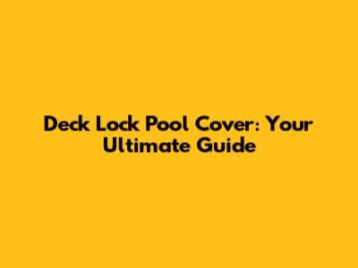 Deck Lock Pool Cover: Your Ultimate Guide