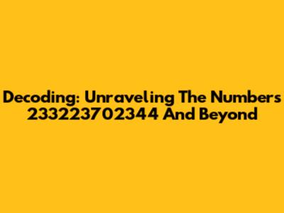 Decoding: Unraveling The Numbers 233223702344 And Beyond