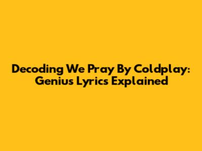 Decoding "We Pray" By Coldplay: Genius Lyrics Explained