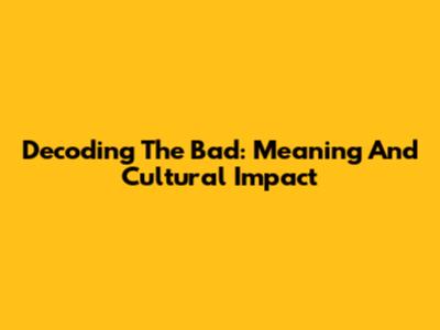 Decoding 'The Bad': Meaning And Cultural Impact