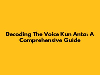 Decoding 'The Voice Kun Anta': A Comprehensive Guide