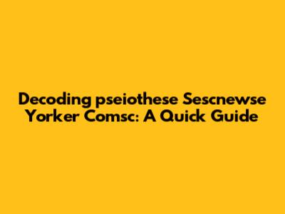 Decoding 'pseiothese Sescnewse Yorker Comsc': A Quick Guide