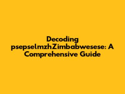 Decoding 'psepselmzhZimbabwesese': A Comprehensive Guide