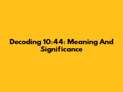 Decoding 10:44: Meaning And Significance