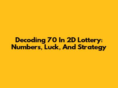 Decoding 70 In 2D Lottery: Numbers, Luck, And Strategy