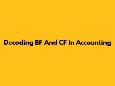 Decoding BF And CF In Accounting