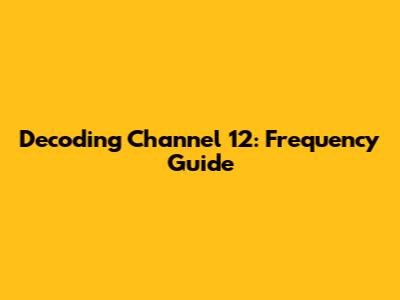 Decoding Channel 12: Frequency Guide