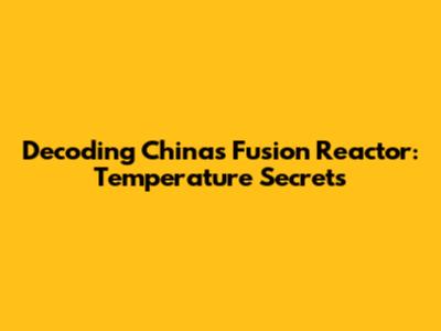Decoding China's Fusion Reactor: Temperature Secrets