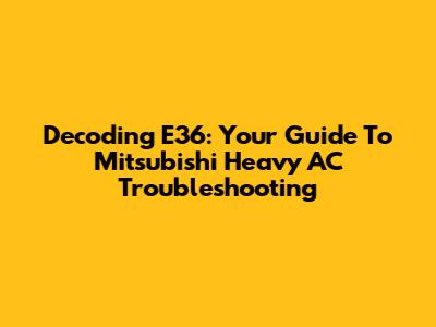 Decoding E36: Your Guide To Mitsubishi Heavy AC Troubleshooting