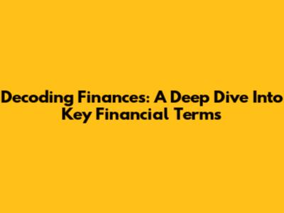 Decoding Finances: A Deep Dive Into Key Financial Terms