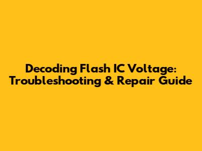Decoding Flash IC Voltage: Troubleshooting & Repair Guide