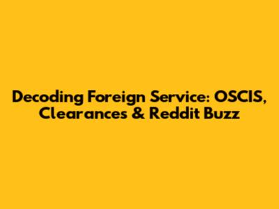 Decoding Foreign Service: OSCIS, Clearances & Reddit Buzz