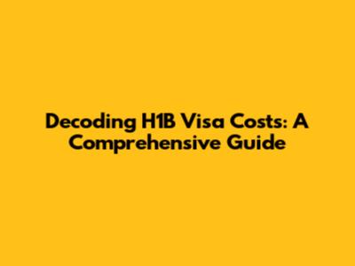 Decoding H1B Visa Costs: A Comprehensive Guide