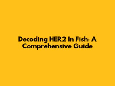 Decoding HER2 In Fish: A Comprehensive Guide