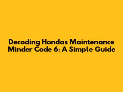 Decoding Honda's Maintenance Minder Code 6: A Simple Guide