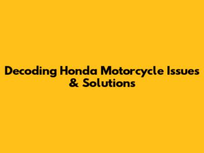 Decoding Honda Motorcycle Issues & Solutions